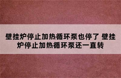 壁挂炉停止加热循环泵也停了 壁挂炉停止加热循环泵还一直转